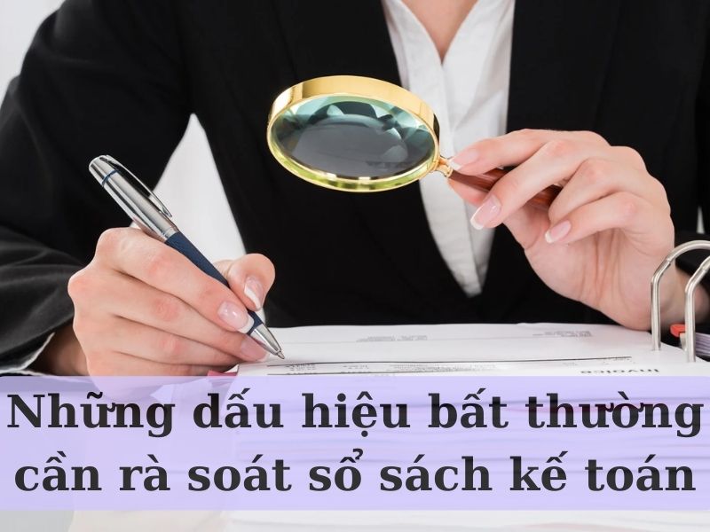 Những dấu hiệu bất thường cần rà soát sổ sách kế toán